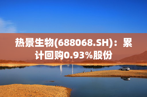 热景生物(688068.SH)：累计回购0.93%股份