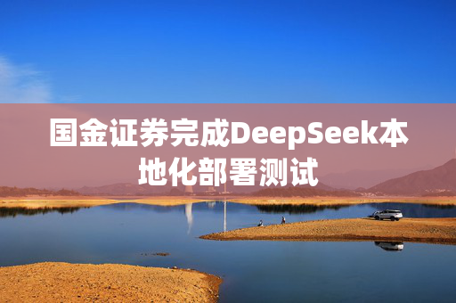 国金证券完成DeepSeek本地化部署测试