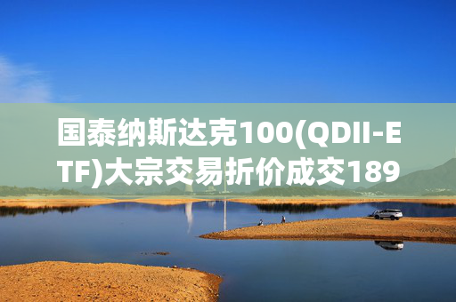 国泰纳斯达克100(QDII-ETF)大宗交易折价成交189.00万股