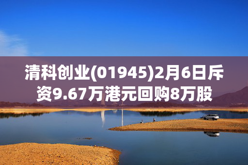 清科创业(01945)2月6日斥资9.67万港元回购8万股