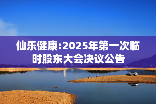 仙乐健康:2025年第一次临时股东大会决议公告