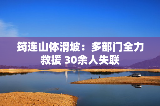 筠连山体滑坡：多部门全力救援 30余人失联