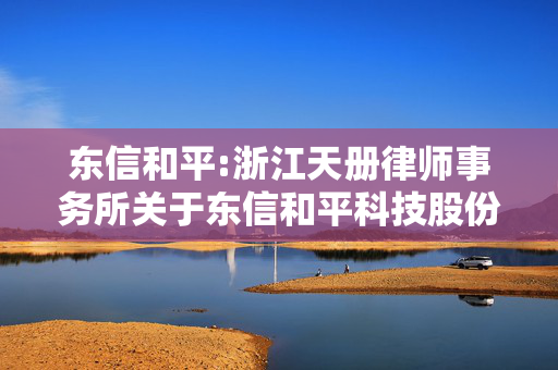 东信和平:浙江天册律师事务所关于东信和平科技股份有限公司2025年第一次临时股东大会的法律意见书