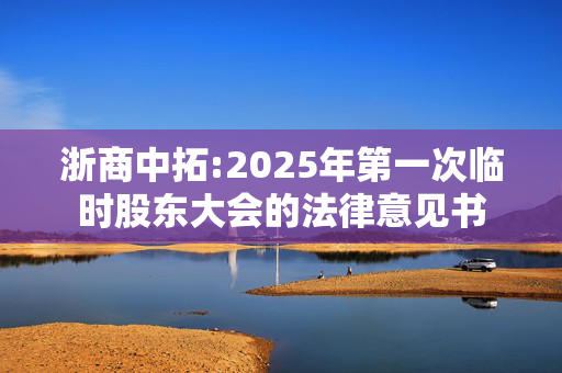 浙商中拓:2025年第一次临时股东大会的法律意见书