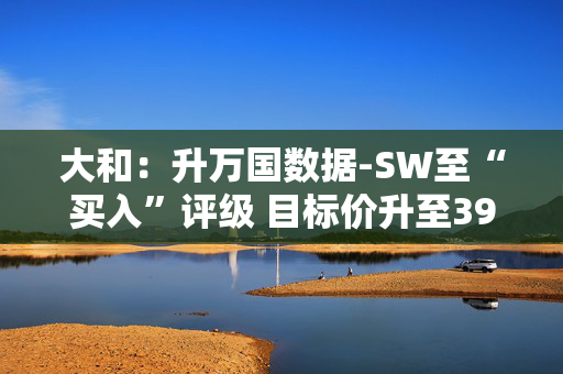 大和：升万国数据-SW至“买入”评级 目标价升至39港元