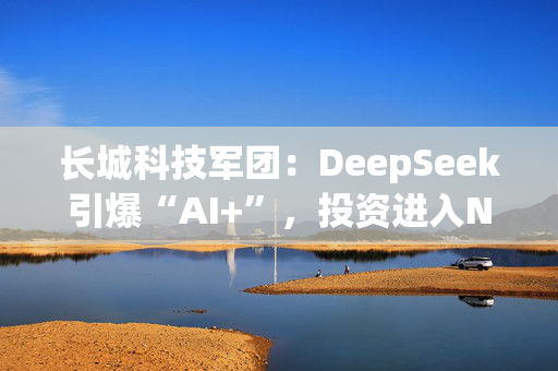 长城科技军团：DeepSeek引爆“AI+”，投资进入Next Level