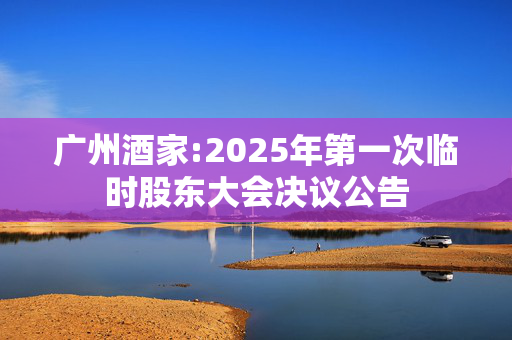 广州酒家:2025年第一次临时股东大会决议公告