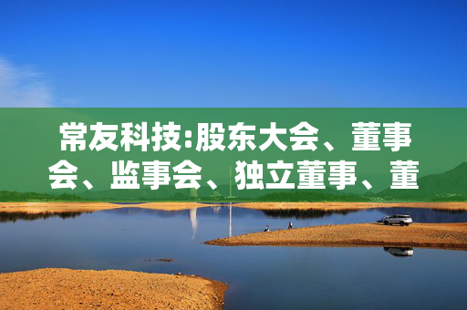 常友科技:股东大会、董事会、监事会、独立董事、董事会秘书制度的建立健全及运行情况说明