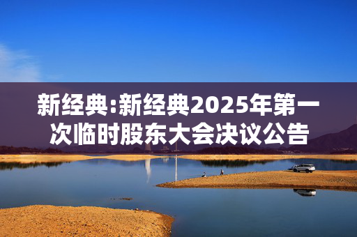 新经典:新经典2025年第一次临时股东大会决议公告