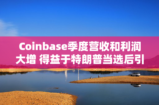 Coinbase季度营收和利润大增 得益于特朗普当选后引发的加密货币涨势