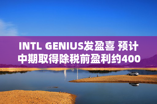 INTL GENIUS发盈喜 预计中期取得除税前盈利约400万至500万港元同比扭亏为盈