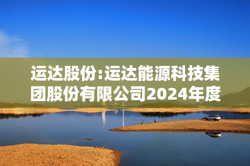 运达股份:运达能源科技集团股份有限公司2024年度向特定对象发行股票发行情况报告书