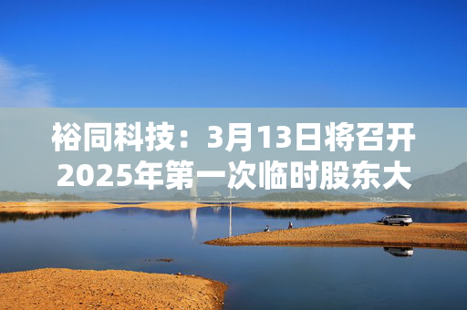 裕同科技：3月13日将召开2025年第一次临时股东大会