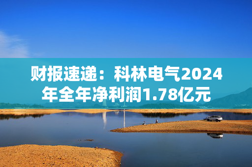 财报速递：科林电气2024年全年净利润1.78亿元