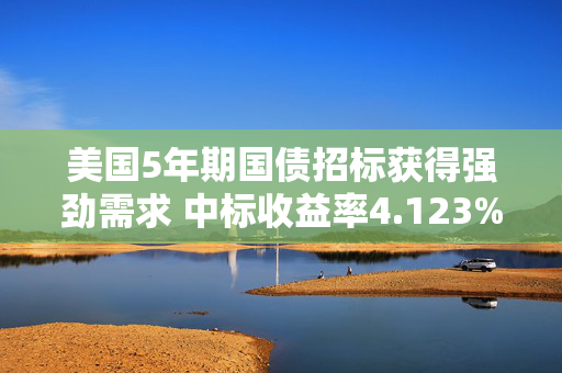 美国5年期国债招标获得强劲需求 中标收益率4.123%