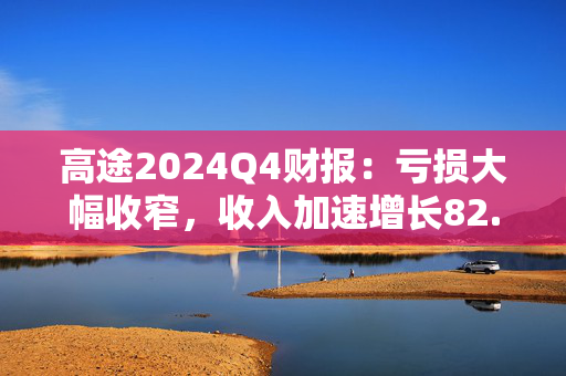 高途2024Q4财报：亏损大幅收窄，收入加速增长82.5%达13.9亿元