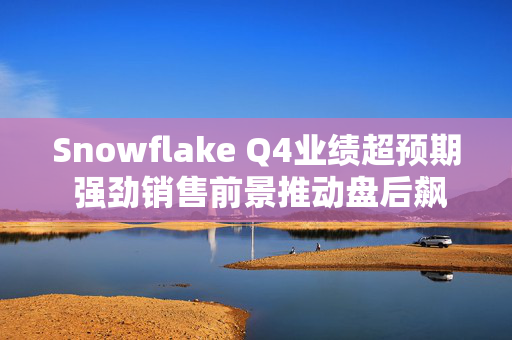 Snowflake Q4业绩超预期 强劲销售前景推动盘后飙涨