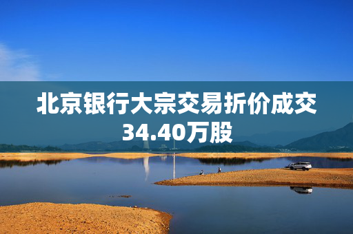 北京银行大宗交易折价成交34.40万股