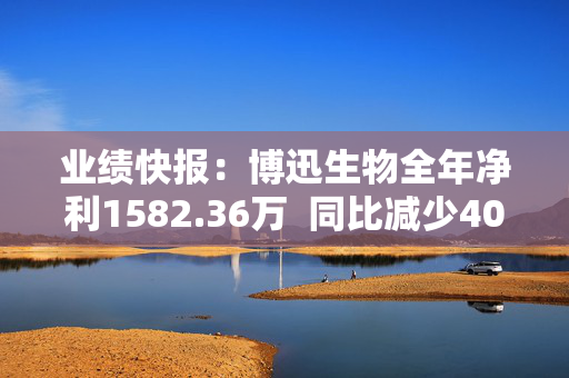 业绩快报：博迅生物全年净利1582.36万  同比减少40.67%