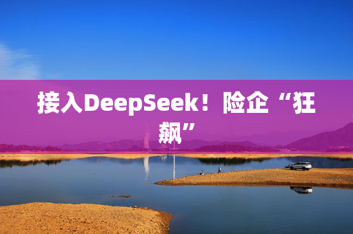 接入DeepSeek！险企“狂飙”