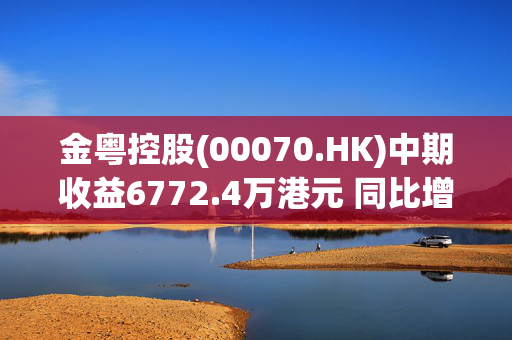 金粤控股(00070.HK)中期收益6772.4万港元 同比增长7.24%