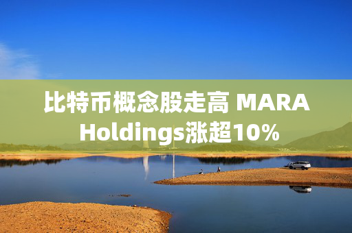 比特币概念股走高 MARA Holdings涨超10%