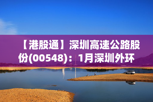 【港股通】深圳高速公路股份(00548)：1月深圳外环项目路费收入8823.8万元人民币