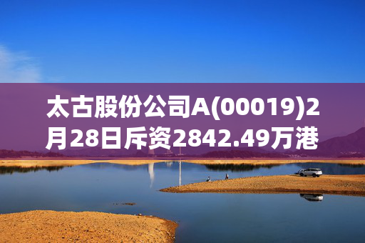 太古股份公司A(00019)2月28日斥资2842.49万港元回购44万股