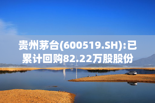 贵州茅台(600519.SH):已累计回购82.22万股股份