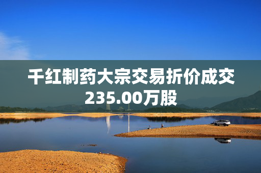 千红制药大宗交易折价成交235.00万股