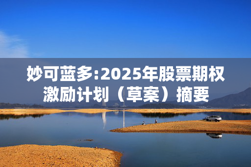 妙可蓝多:2025年股票期权激励计划（草案）摘要