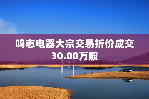 鸣志电器大宗交易折价成交30.00万股