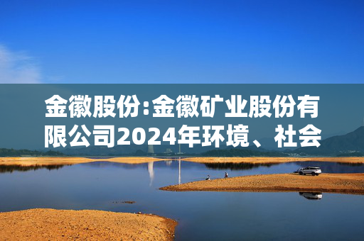 金徽股份:金徽矿业股份有限公司2024年环境、社会及治理（ESG）报告