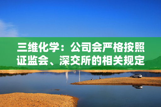 三维化学：公司会严格按照证监会、深交所的相关规定在定期报告中披露股东人数等情况